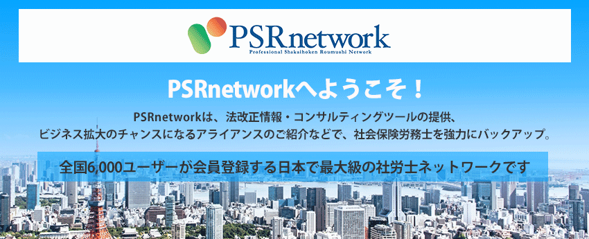 PSRnetworkへようこそ! PSRnetwork(ぴーえすあーるねっとわーく)は、法改正情報・コンサルティングツールの 提供、ビジネス拡大のチャンスになるアライアンスのご紹介などで、社会保険労務士を強力 にバックアップ。全国4,000の会員登録する日本で最大級の社労士ネットワークです。