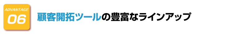 ADVANTAGE-6　顧客開拓ツールの豊富なラインアップ