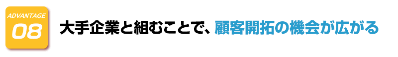 ADVANTAGE-8　大手企業と組むことで、顧客開拓の機会が広がる